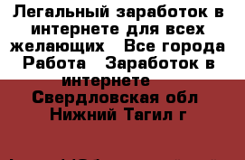 Легальный заработок в интернете для всех желающих - Все города Работа » Заработок в интернете   . Свердловская обл.,Нижний Тагил г.